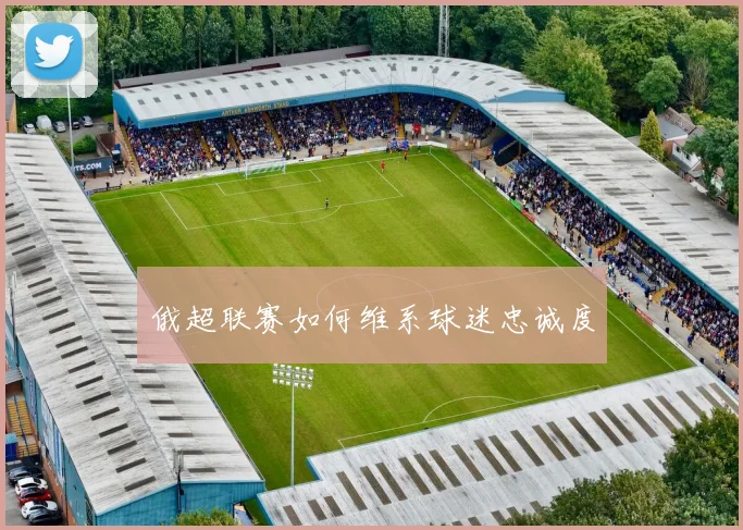 俄超联赛如何维系球迷忠诚度