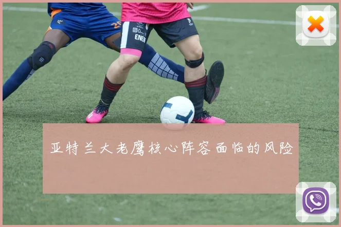 亚特兰大老鹰核心阵容面临的风险