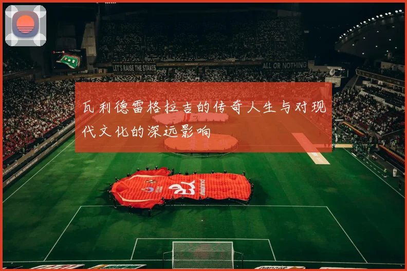 瓦利德雷格拉吉的传奇人生与对现代文化的深远影响