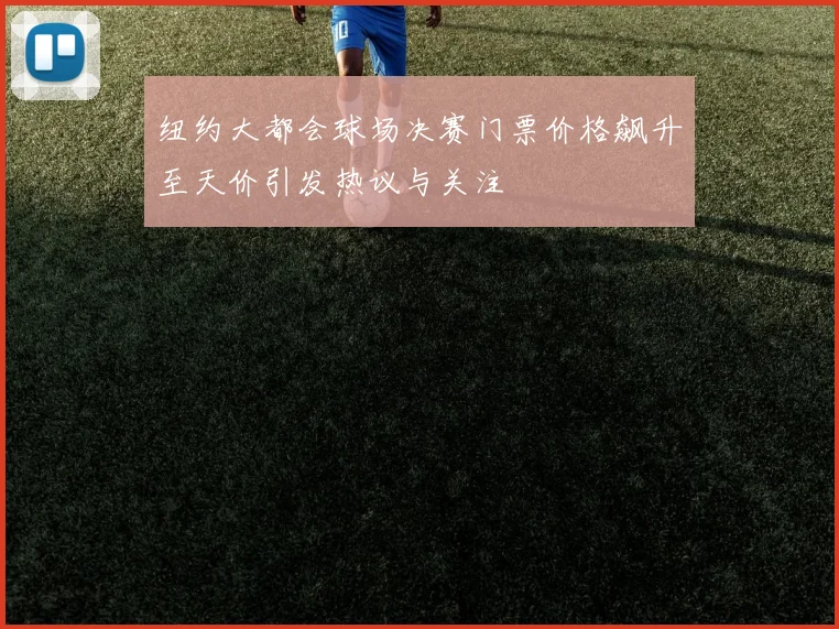纽约大都会球场决赛门票价格飙升至天价引发热议与关注