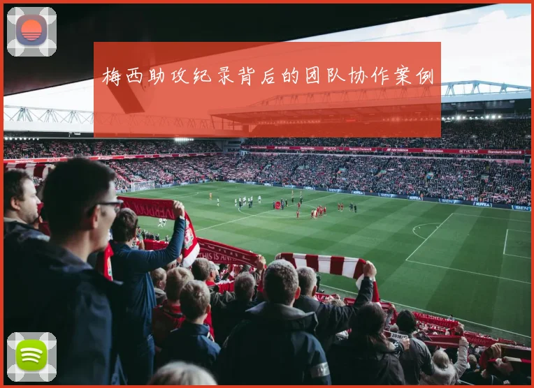 梅西助攻纪录背后的团队协作案例