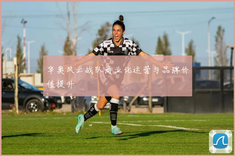华奥风云战队商业化运营与品牌价值提升