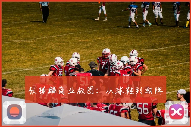 张镇麟商业版图：从球鞋到潮牌