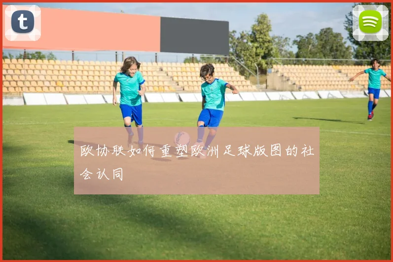 欧协联如何重塑欧洲足球版图的社会认同