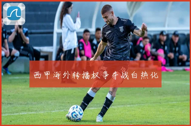 西甲海外转播权争夺战白热化