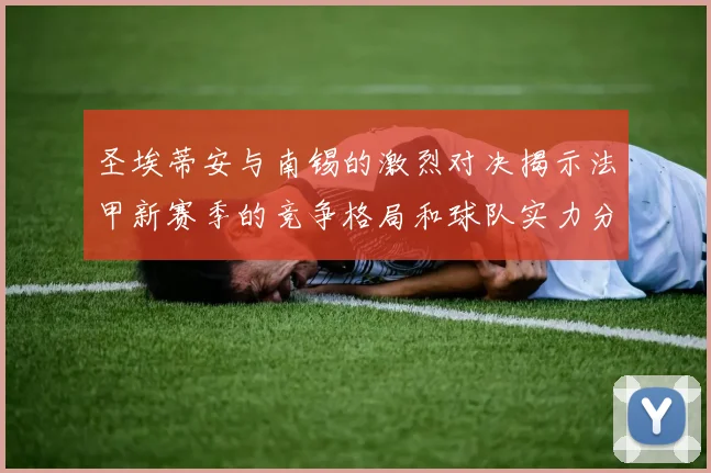 圣埃蒂安与南锡的激烈对决揭示法甲新赛季的竞争格局和球队实力分析