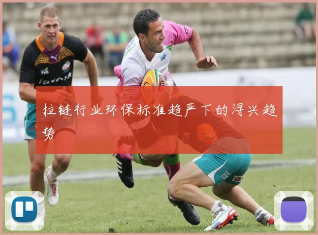 拉链行业环保标准趋严下的浔兴趋势