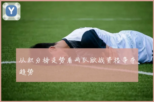 从积分榜走势看两队欧战资格争夺趋势