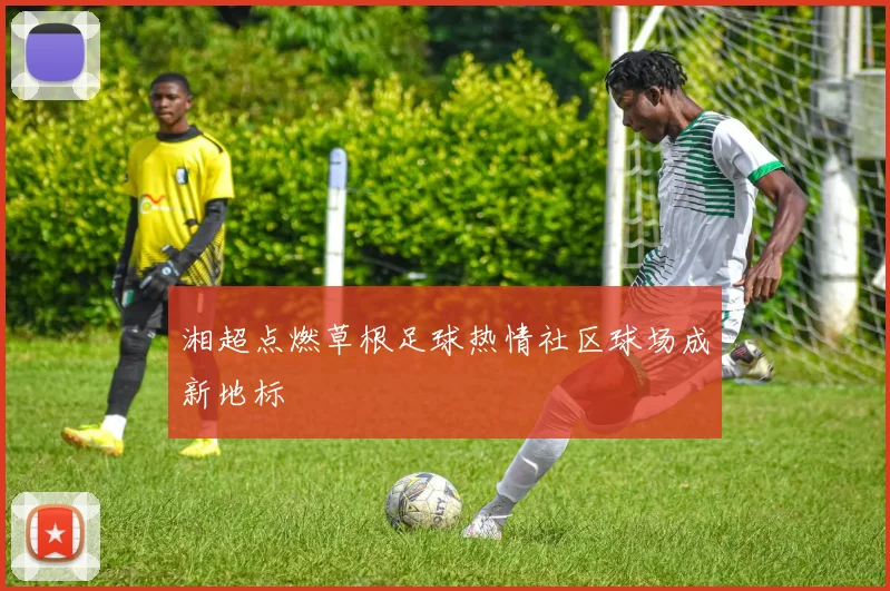 湘超点燃草根足球热情社区球场成新地标