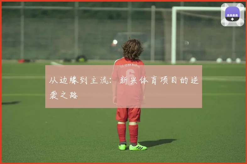 从边缘到主流：新兴体育项目的逆袭之路