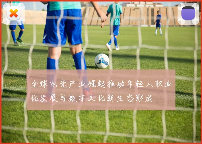 全球电竞产业崛起推动年轻人职业化发展与数字文化新生态形成